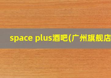 space plus酒吧(广州旗舰店)